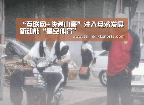 “互联网+快递小哥”注入经济发展新动能“星空体育”(图2) 星空体育入口