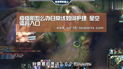 痘痘肌怎么办日常该如何护理_星空体育入口(图3) 星空体育官网