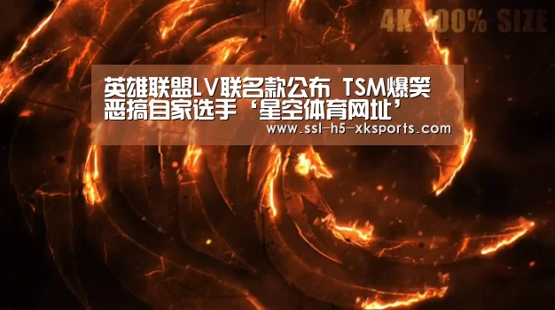 英雄联盟LV联名款公布 TSM爆笑恶搞自家选手‘星空体育网址’(图3) 星空体育网址