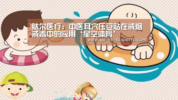 肽尔医疗:中医耳穴压豆贴在戒烟戒毒中的应用‘星空体育’(图1) 星空体育官网