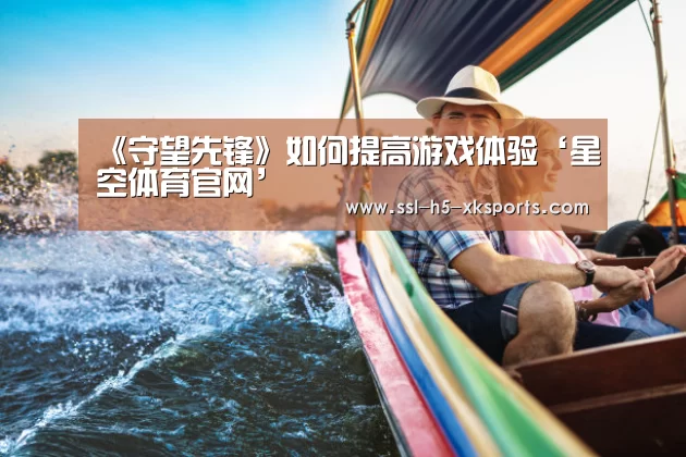 《守望先锋》如何提高游戏体验‘星空体育官网’(图2) 星空体育