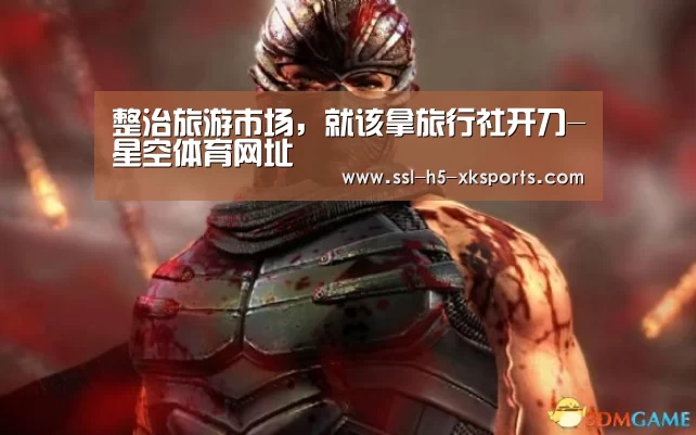 整治旅游市场,就该拿旅行社开刀-星空体育网址(图1) 星空体育官网