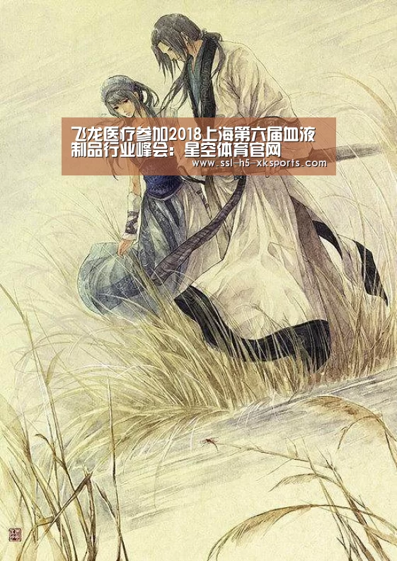 飞龙医疗参加2018上海第六届血液制品行业峰会:星空体育官网(图1) 星空体育