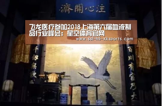 飞龙医疗参加2018上海第六届血液制品行业峰会:星空体育官网(图2) 星空体育入口