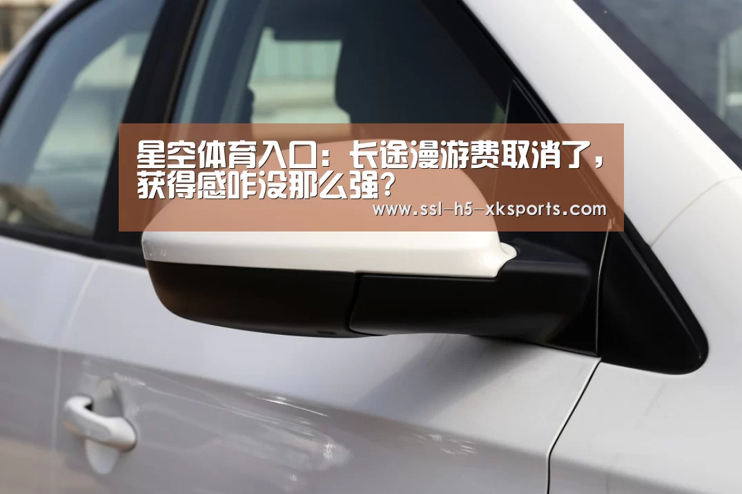 星空体育入口:长途漫游费取消了,获得感咋没那么强?(图1) 星空体育入口