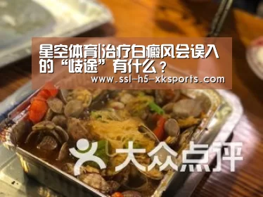 星空体育|治疗白癜风会误入的“歧途”有什么?(图1) 星空体育入口